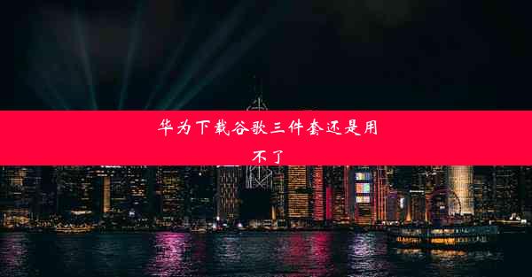 华为下载谷歌三件套还是用不了