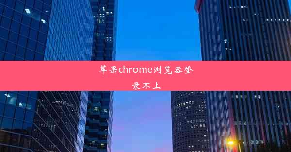 苹果chrome浏览器登录不上