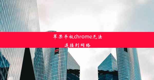 苹果平板chrome无法连接到网络