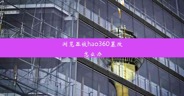 浏览器被hao360篡改怎么办