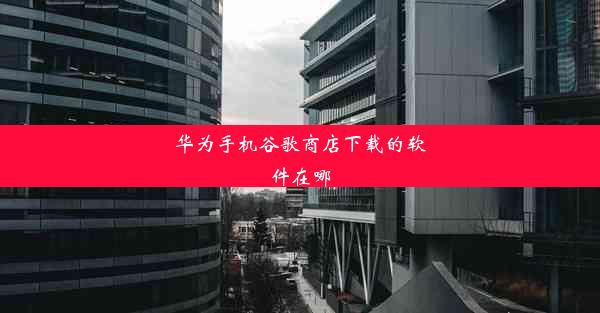 华为手机谷歌商店下载的软件在哪