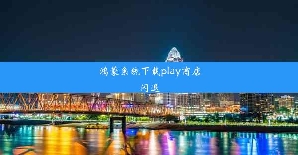 鸿蒙系统下载play商店闪退