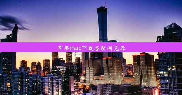 苹果mac下载谷歌浏览器