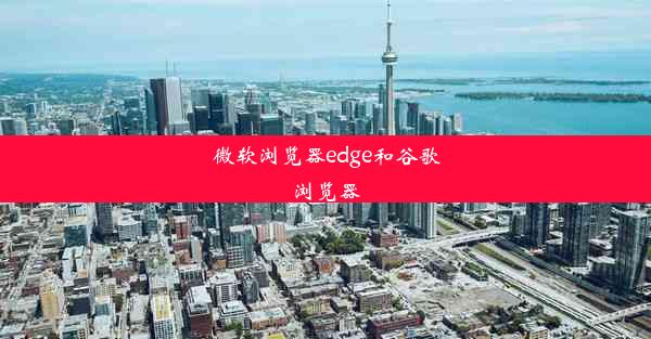 微软浏览器edge和谷歌浏览器