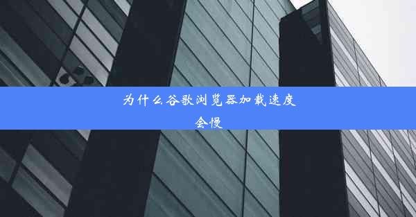 为什么谷歌浏览器加载速度会慢