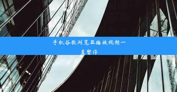 手机谷歌浏览器播放视频一直暂停