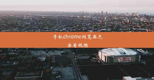 手机chrome浏览器无法看视频