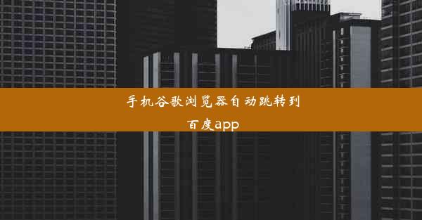 手机谷歌浏览器自动跳转到百度app