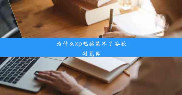 为什么xp电脑装不了谷歌浏览器