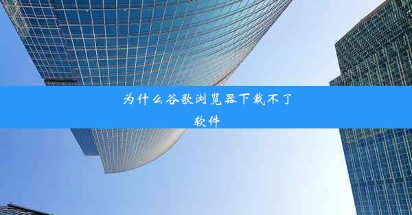 为什么谷歌浏览器下载不了软件