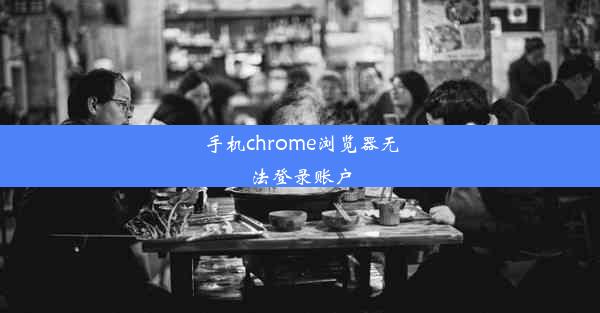 手机chrome浏览器无法登录账户