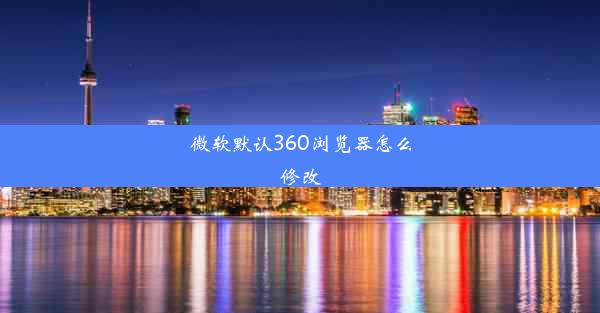 微软默认360浏览器怎么修改