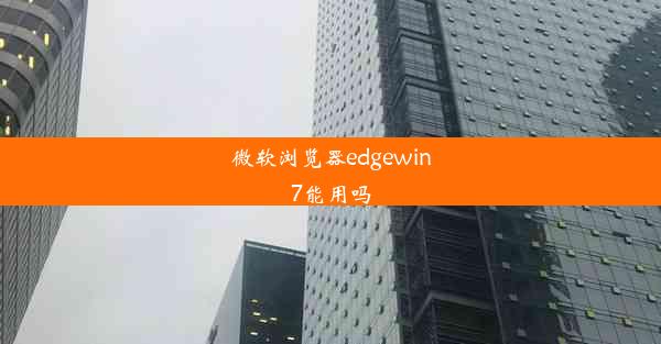 微软浏览器edgewin7能用吗