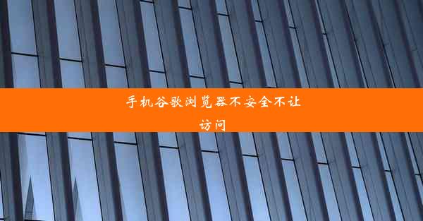 手机谷歌浏览器不安全不让访问