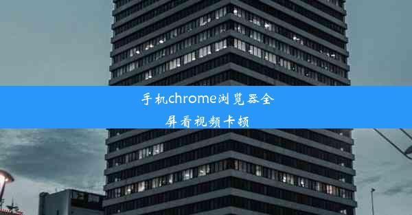 手机chrome浏览器全屏看视频卡顿