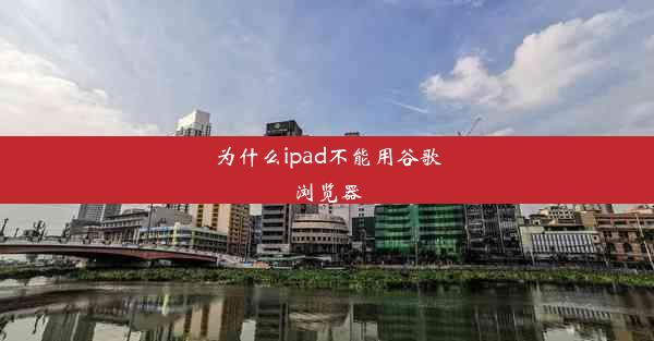 为什么ipad不能用谷歌浏览器