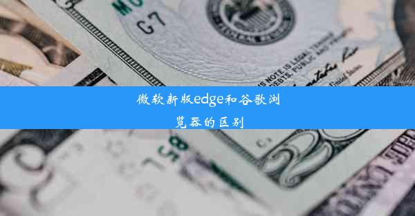 微软新版edge和谷歌浏览器的区别