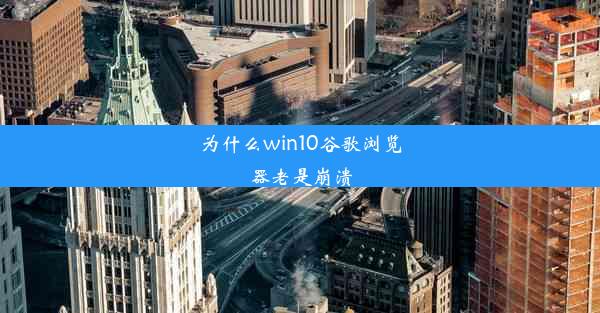 为什么win10谷歌浏览器老是崩溃