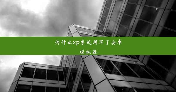 为什么xp系统用不了安卓模拟器