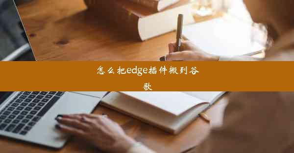 怎么把edge插件搬到谷歌