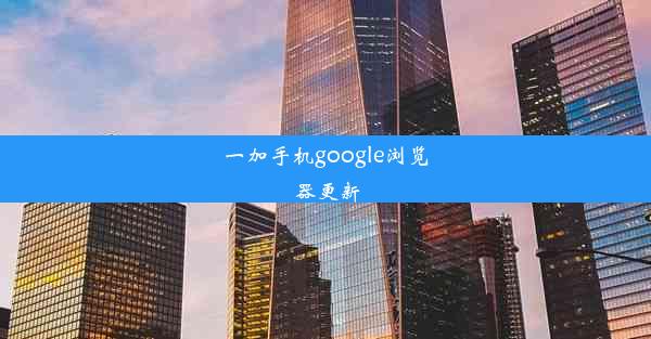 一加手机google浏览器更新