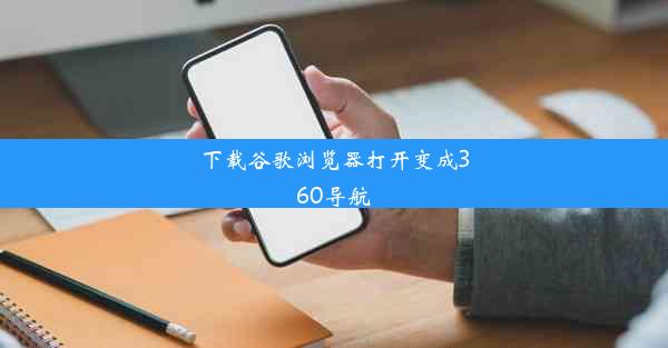 下载谷歌浏览器打开变成360导航