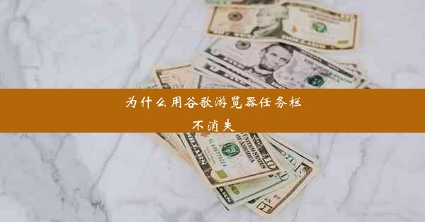 为什么用谷歌游览器任务栏不消失