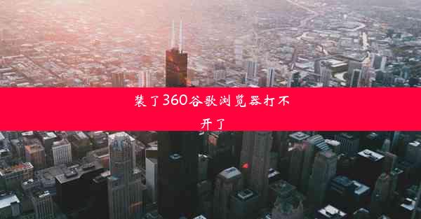 装了360谷歌浏览器打不开了