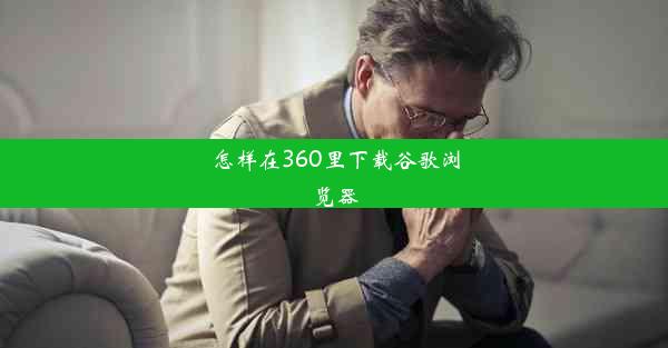 怎样在360里下载谷歌浏览器