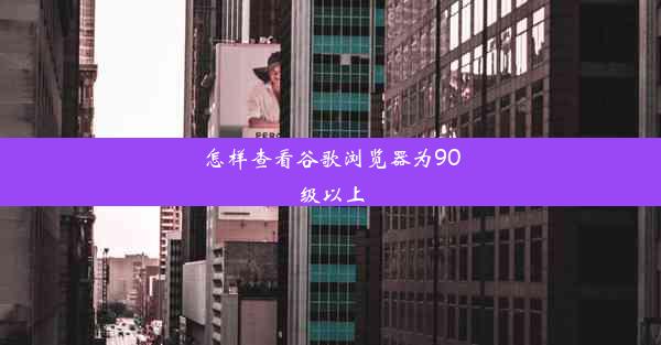 怎样查看谷歌浏览器为90级以上