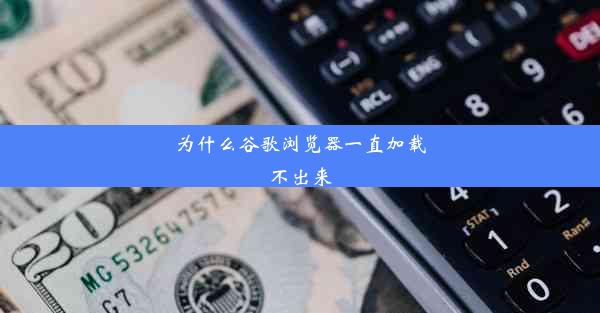 为什么谷歌浏览器一直加载不出来