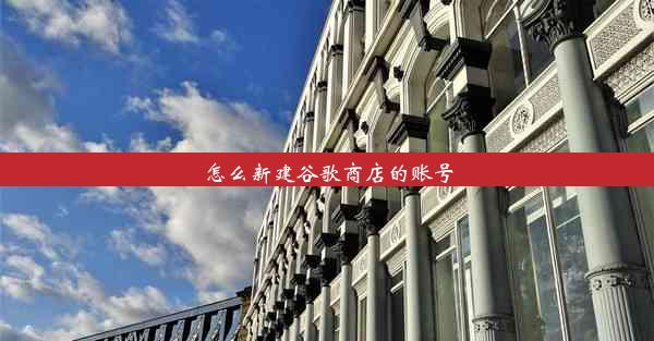 怎么新建谷歌商店的账号