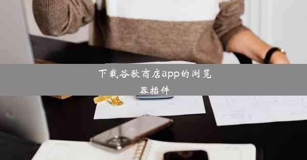 下载谷歌商店app的浏览器插件