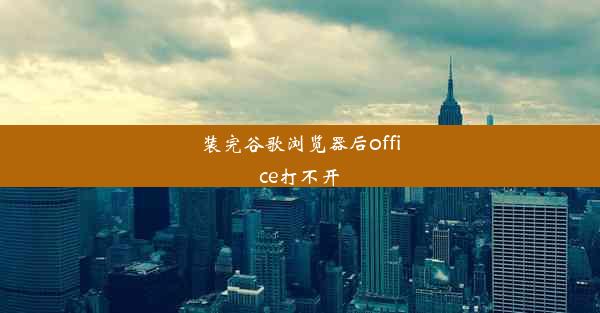 装完谷歌浏览器后office打不开