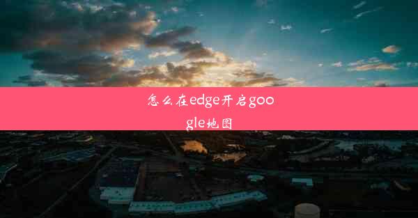 怎么在edge开启google地图