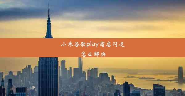 小米谷歌play商店闪退怎么解决