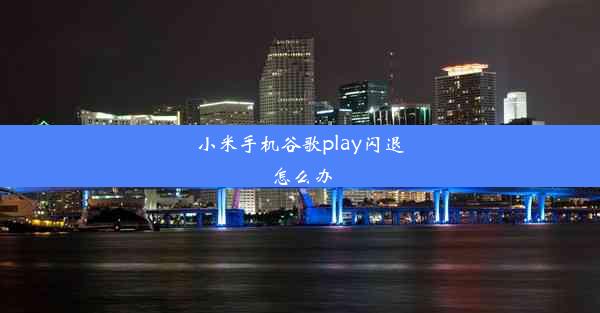 小米手机谷歌play闪退怎么办