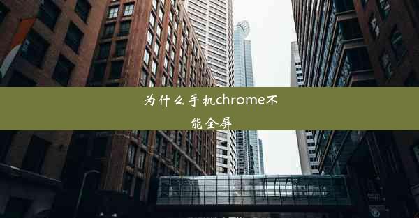 为什么手机chrome不能全屏