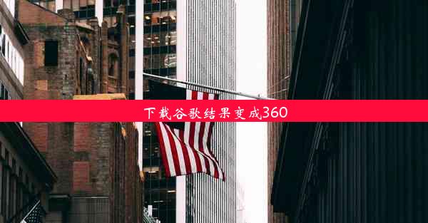 下载谷歌结果变成360