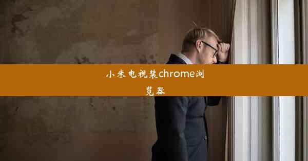 小米电视装chrome浏览器