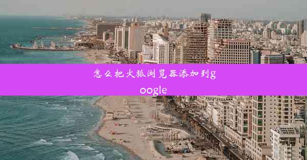 怎么把火狐浏览器添加到google