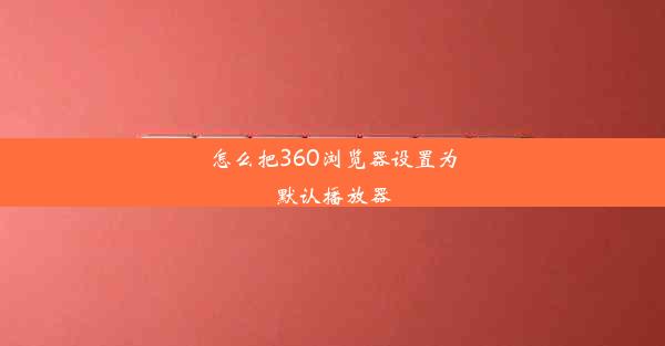 怎么把360浏览器设置为默认播放器