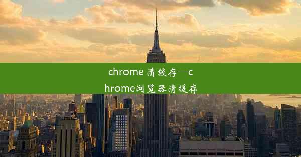 chrome 清缓存—chrome浏览器清缓存