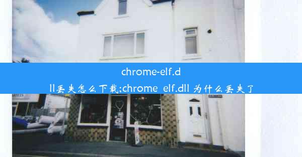 chrome-elf.dll丢失怎么下载;chrome_elf.dll 为什么丢失了