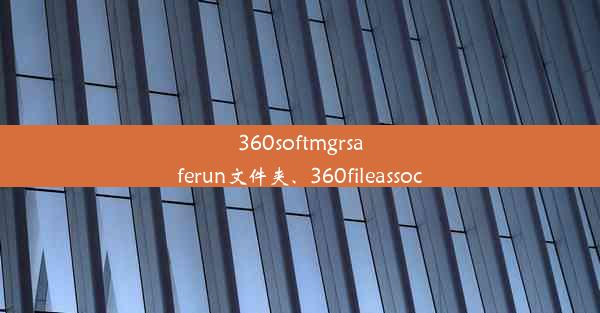 360softmgrsaferun文件夹、360fileassoc