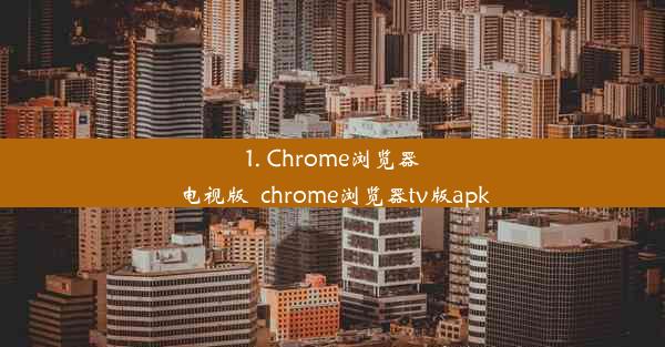 1. Chrome浏览器电视版_chrome浏览器tv版apk