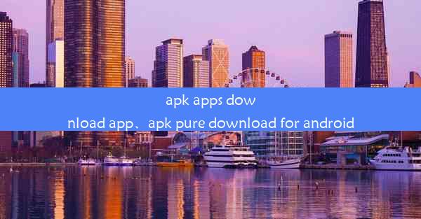 apk apps download app、apk pure download for android