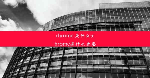 chrome 是什么;chrome是什么意思