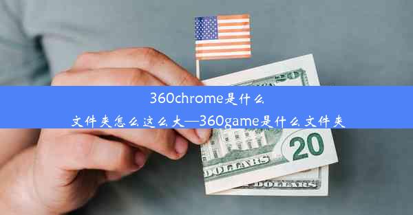 360chrome是什么文件夹怎么这么大—360game是什么文件夹