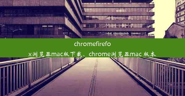 chromefirefox浏览器mac版下载、chrome浏览器mac 版本